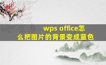 wps office怎么把图片的背景变成蓝色